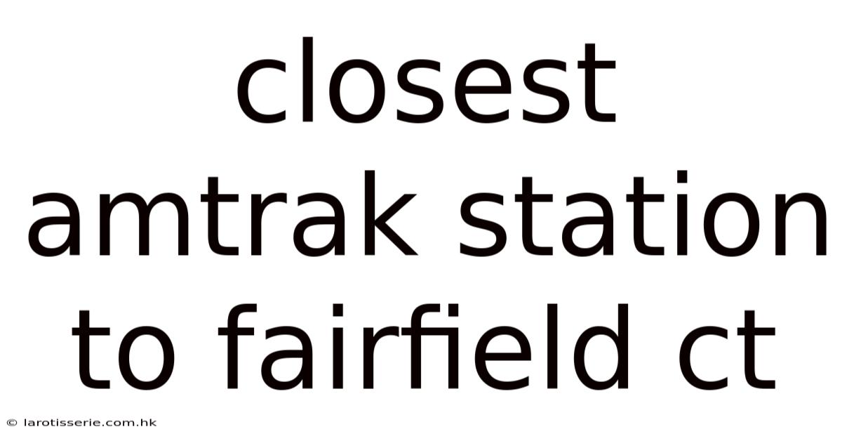 Closest Amtrak Station To Fairfield Ct