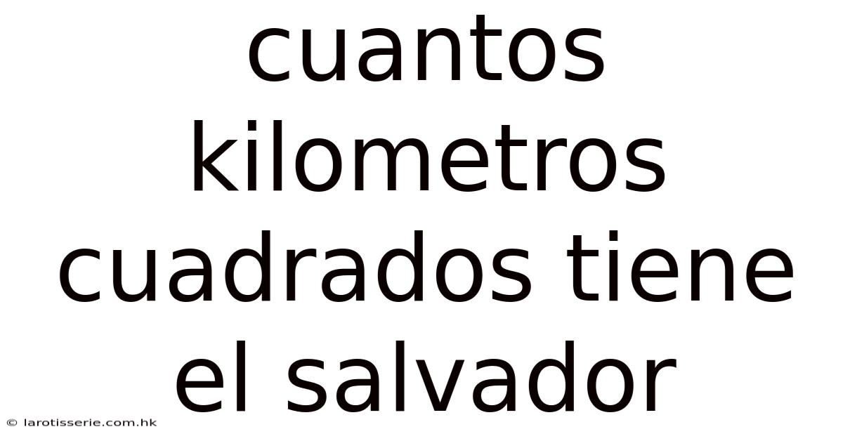 Cuantos Kilometros Cuadrados Tiene El Salvador