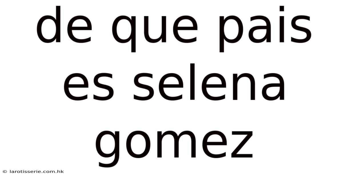 De Que Pais Es Selena Gomez