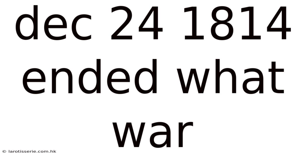 Dec 24 1814 Ended What War