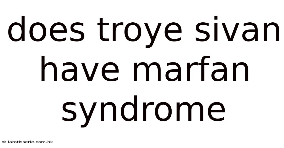 Does Troye Sivan Have Marfan Syndrome