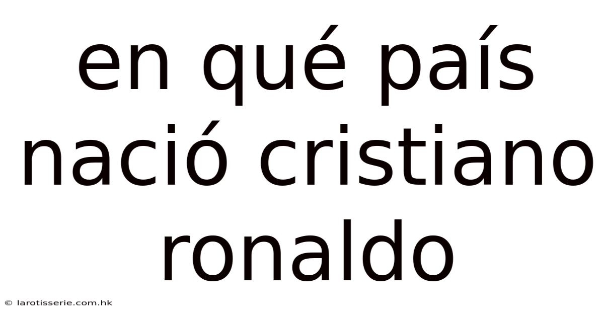 En Qué País Nació Cristiano Ronaldo