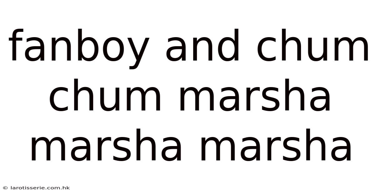 Fanboy And Chum Chum Marsha Marsha Marsha