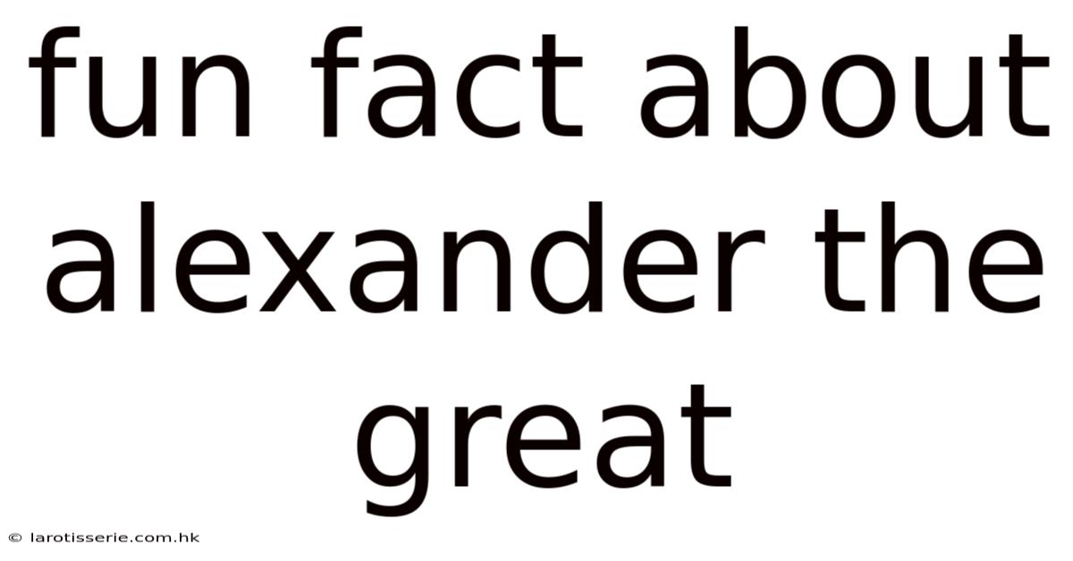 Fun Fact About Alexander The Great
