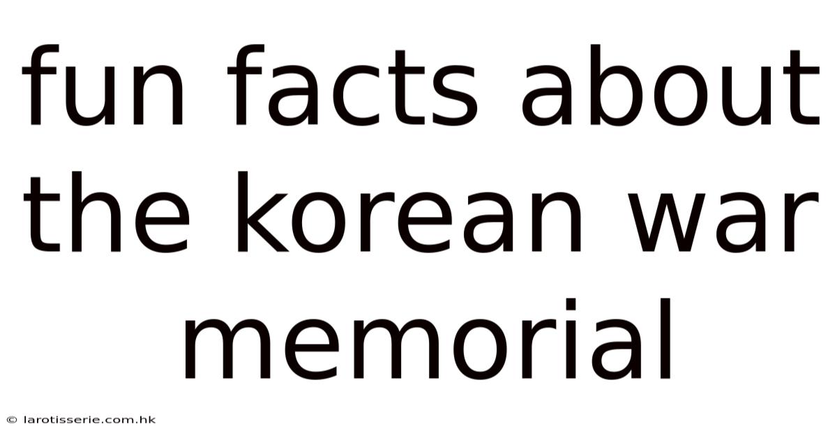 Fun Facts About The Korean War Memorial
