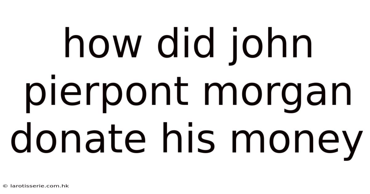 How Did John Pierpont Morgan Donate His Money