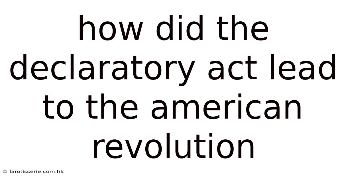 How Did The Declaratory Act Lead To The American Revolution
