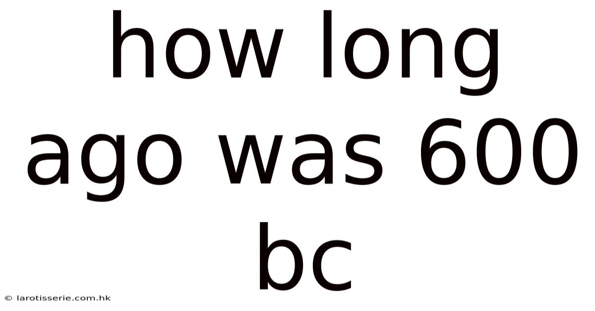 How Long Ago Was 600 Bc