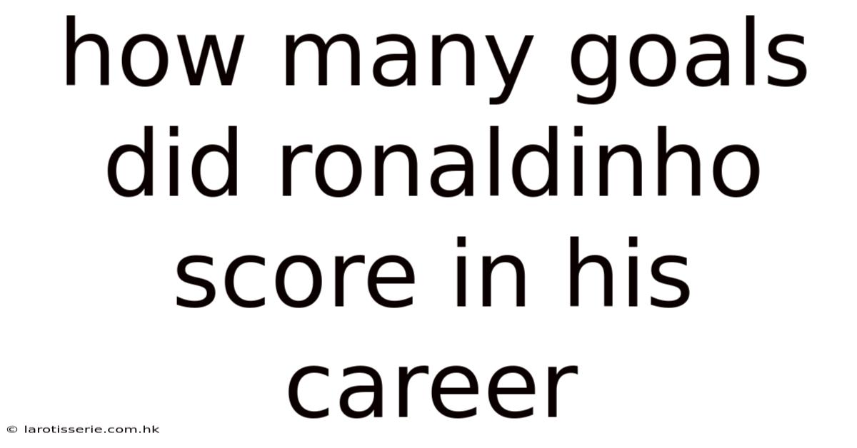 How Many Goals Did Ronaldinho Score In His Career