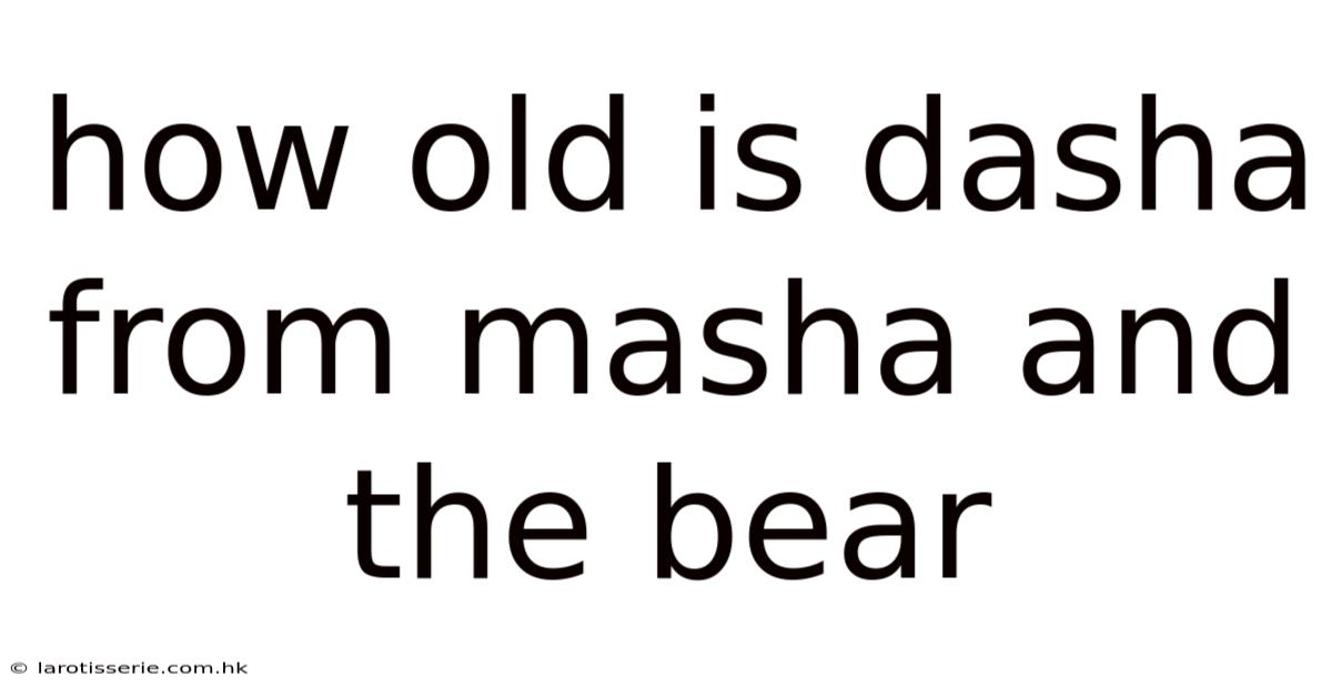 How Old Is Dasha From Masha And The Bear