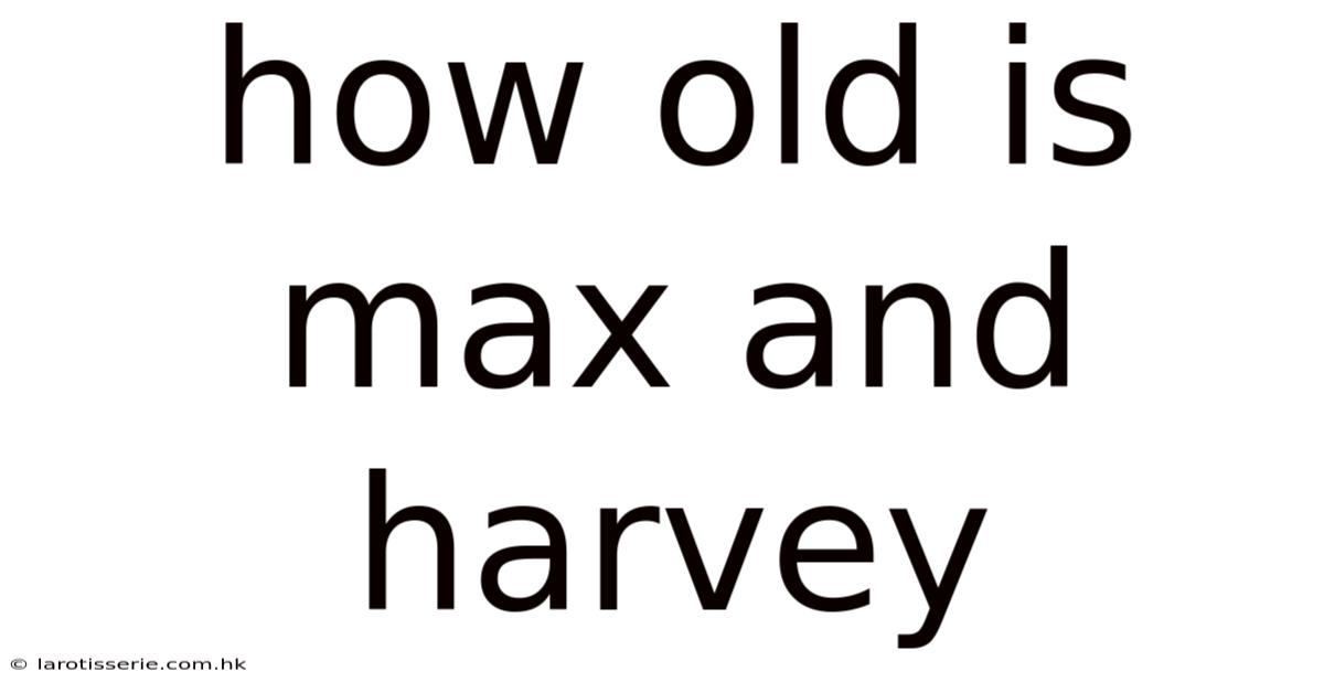 How Old Is Max And Harvey