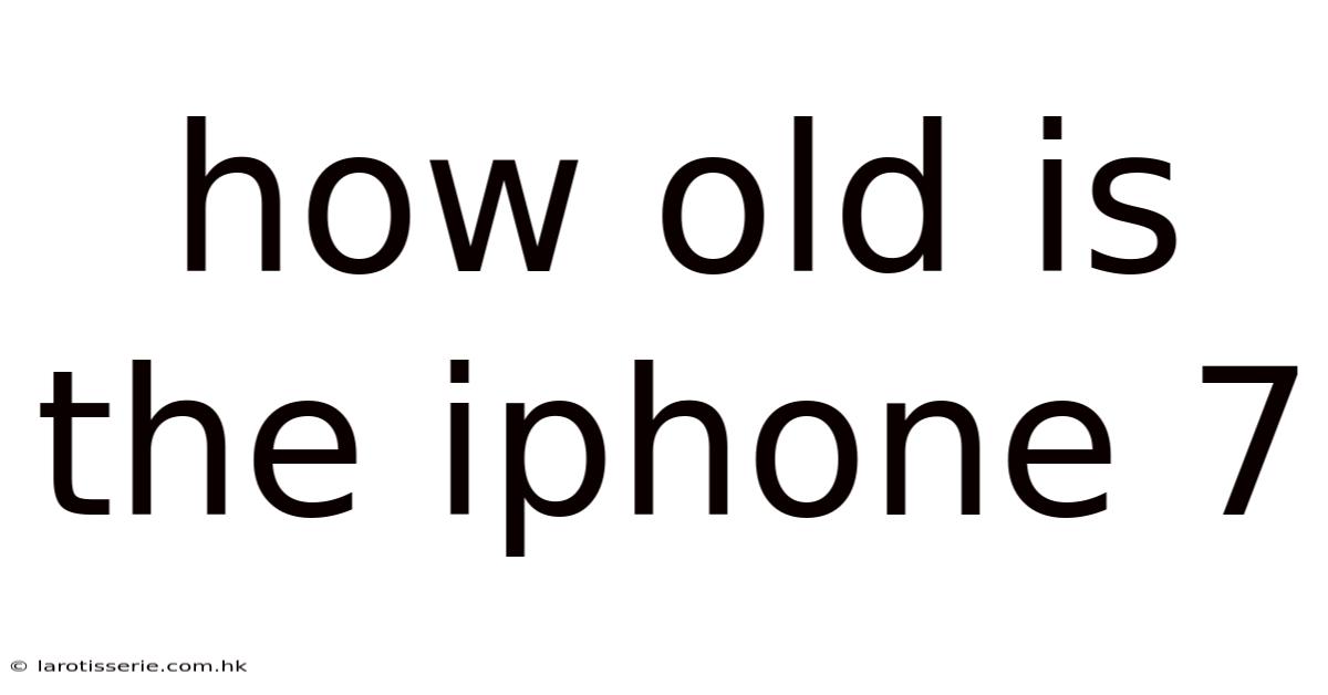 How Old Is The Iphone 7