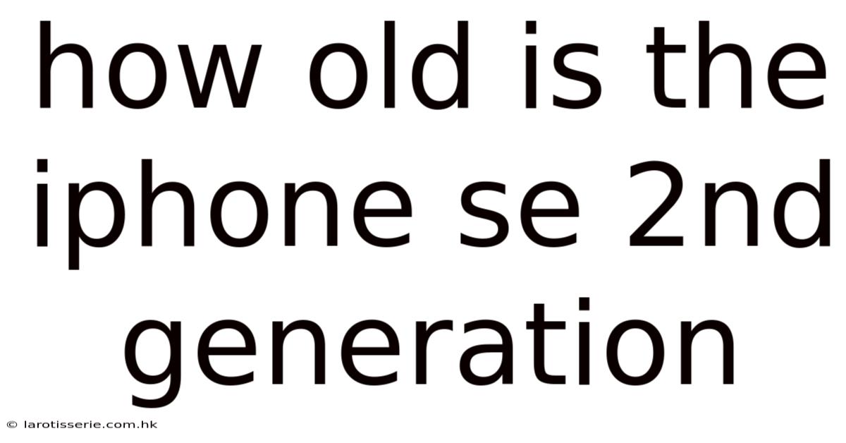 How Old Is The Iphone Se 2nd Generation