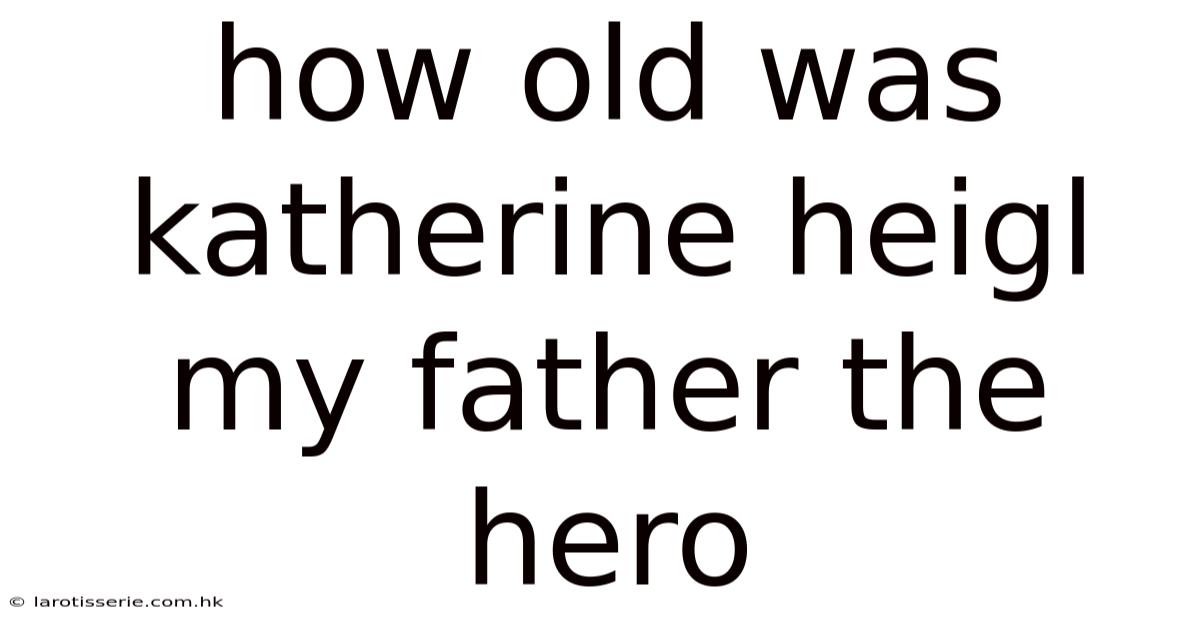 How Old Was Katherine Heigl My Father The Hero