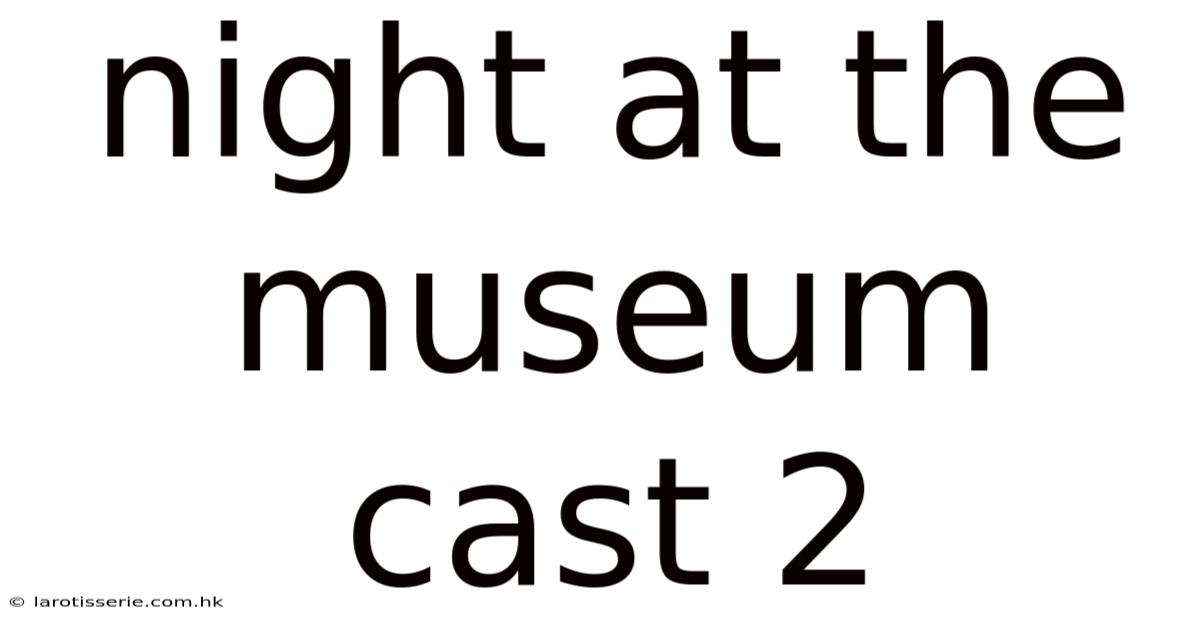 Night At The Museum Cast 2