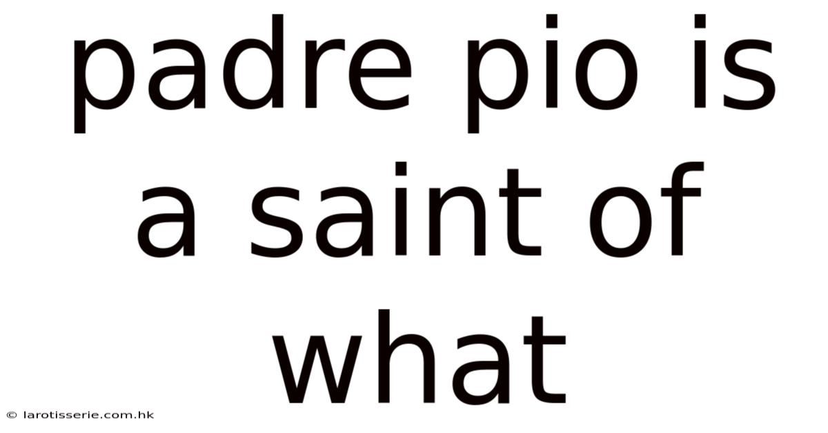 Padre Pio Is A Saint Of What