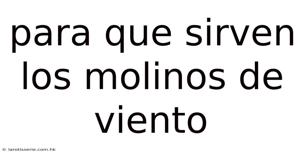 Para Que Sirven Los Molinos De Viento