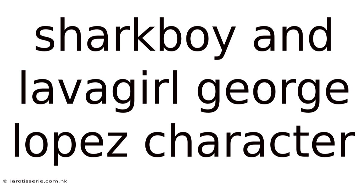 Sharkboy And Lavagirl George Lopez Character