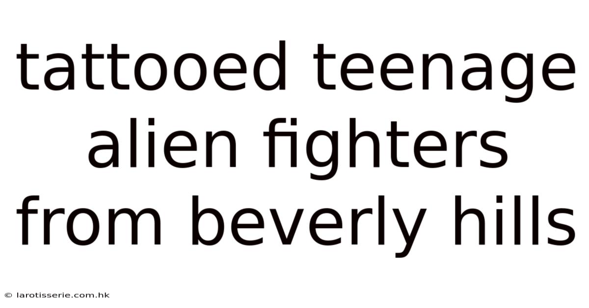 Tattooed Teenage Alien Fighters From Beverly Hills