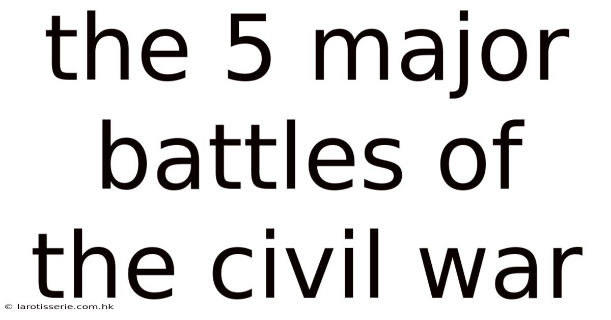 The 5 Major Battles Of The Civil War