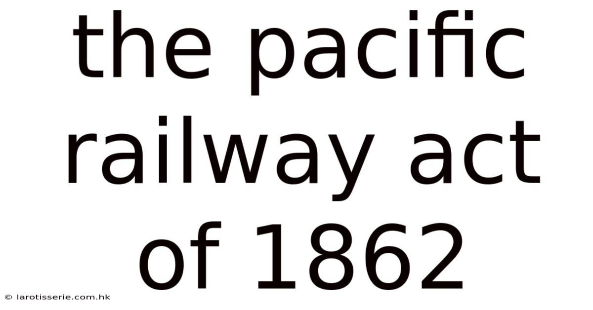 The Pacific Railway Act Of 1862