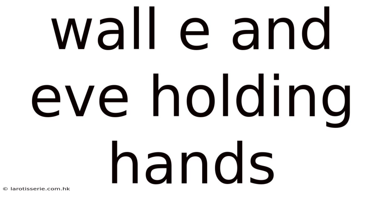 Wall E And Eve Holding Hands