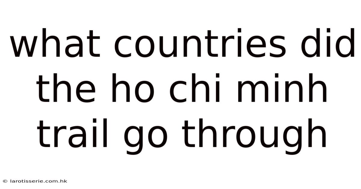 What Countries Did The Ho Chi Minh Trail Go Through