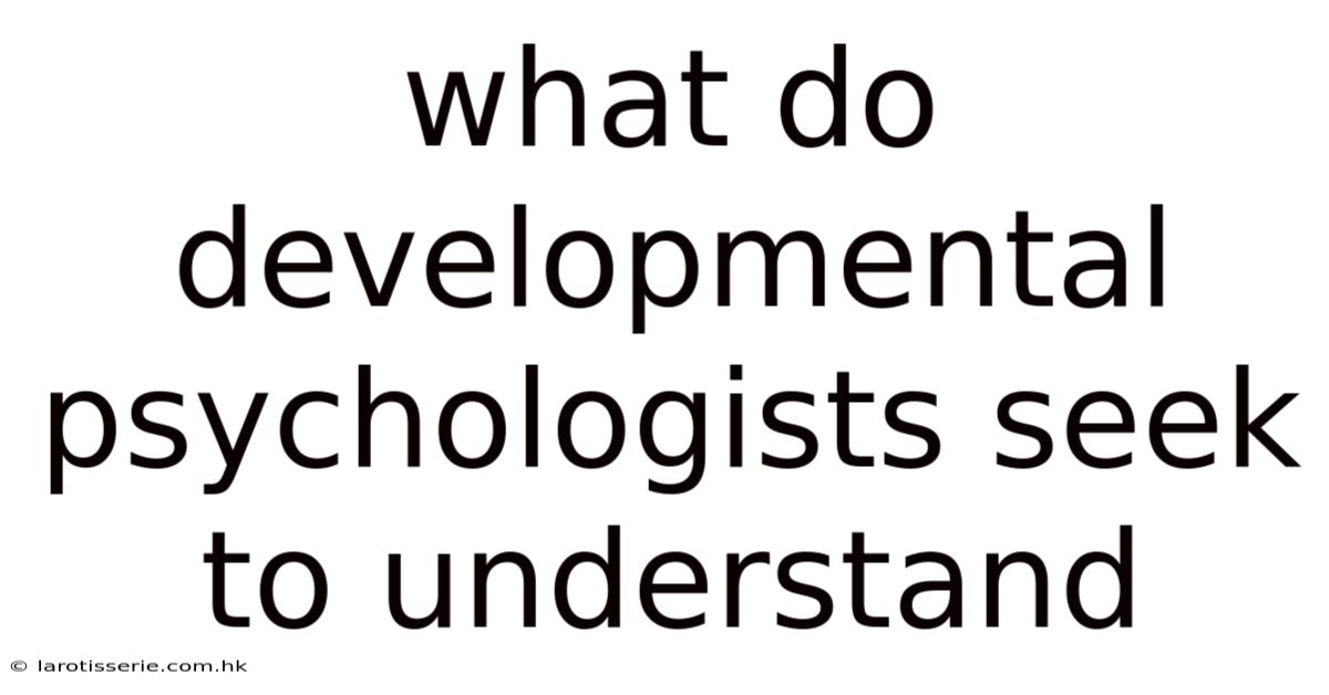What Do Developmental Psychologists Seek To Understand