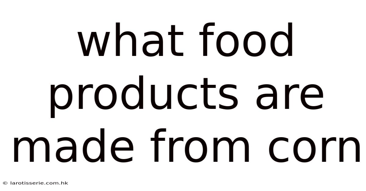 What Food Products Are Made From Corn