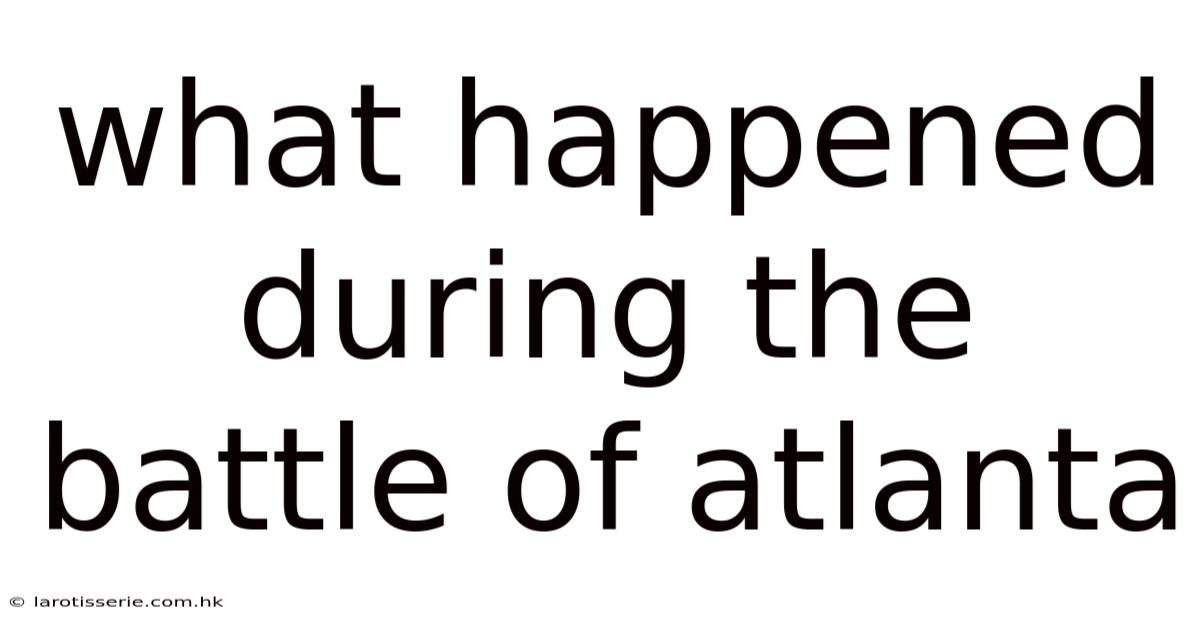 What Happened During The Battle Of Atlanta
