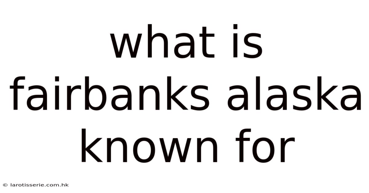 What Is Fairbanks Alaska Known For