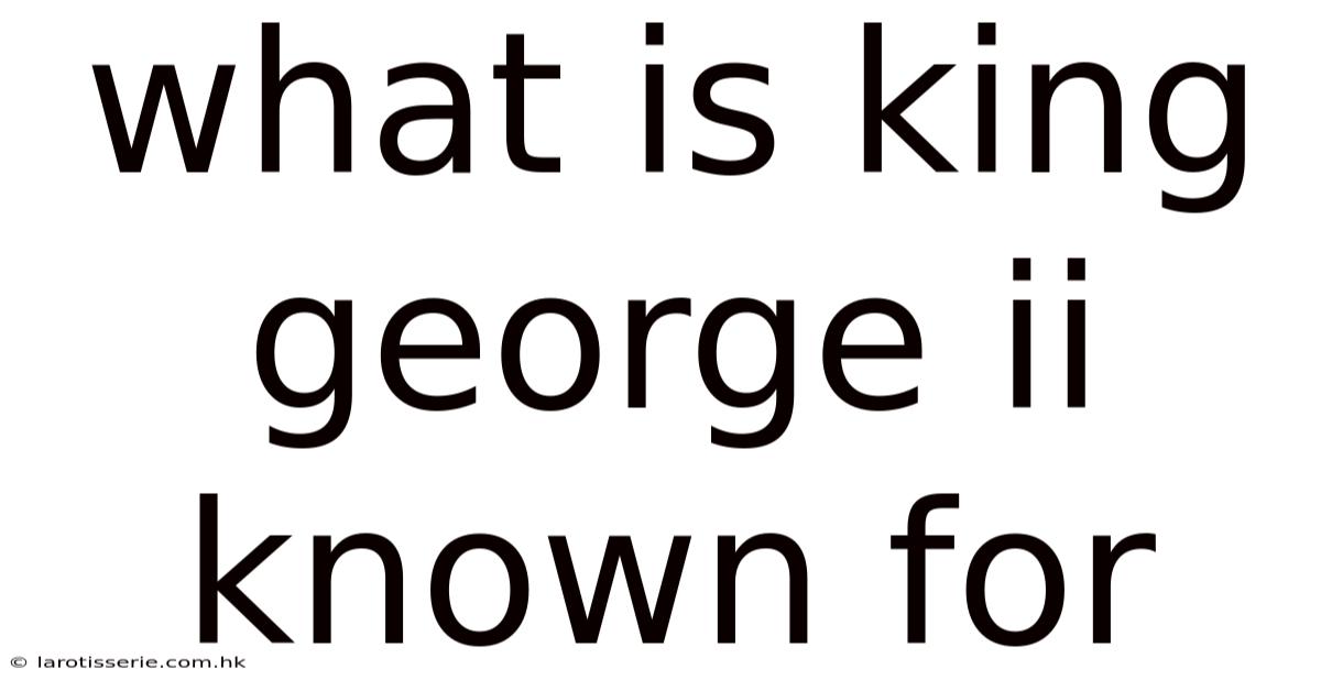 What Is King George Ii Known For