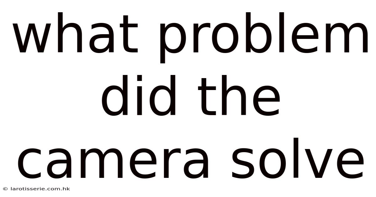 What Problem Did The Camera Solve