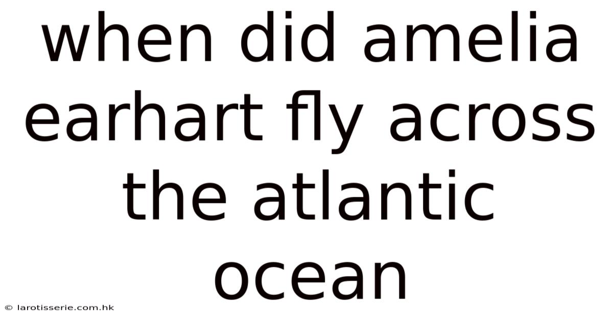 When Did Amelia Earhart Fly Across The Atlantic Ocean