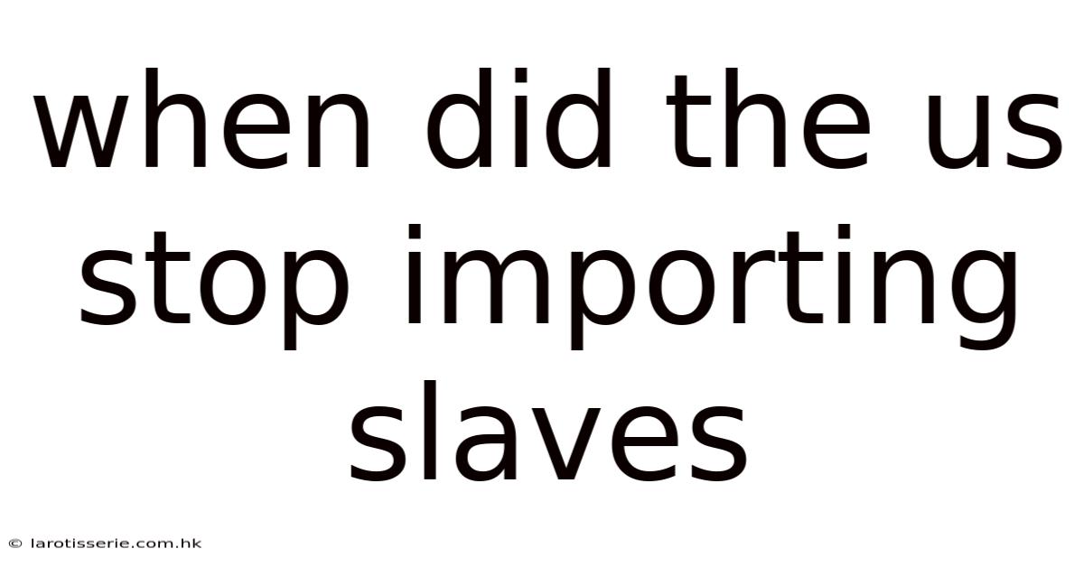 When Did The Us Stop Importing Slaves