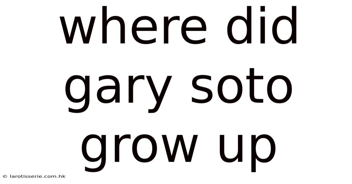 Where Did Gary Soto Grow Up