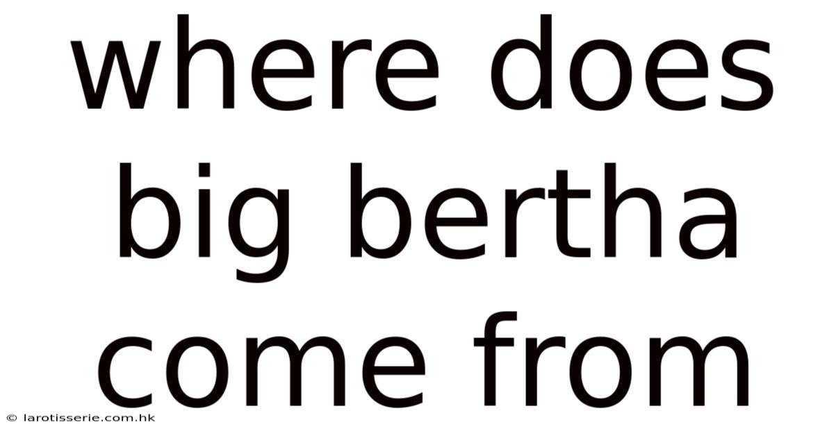 Where Does Big Bertha Come From