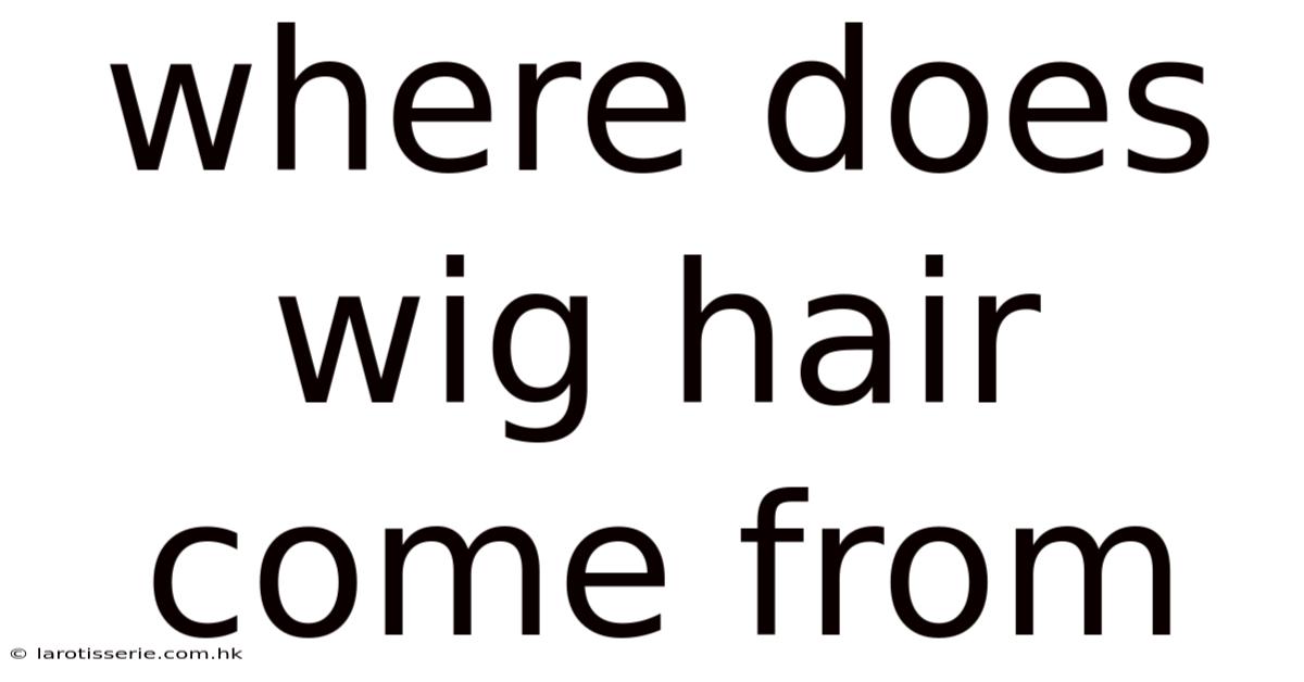 Where Does Wig Hair Come From