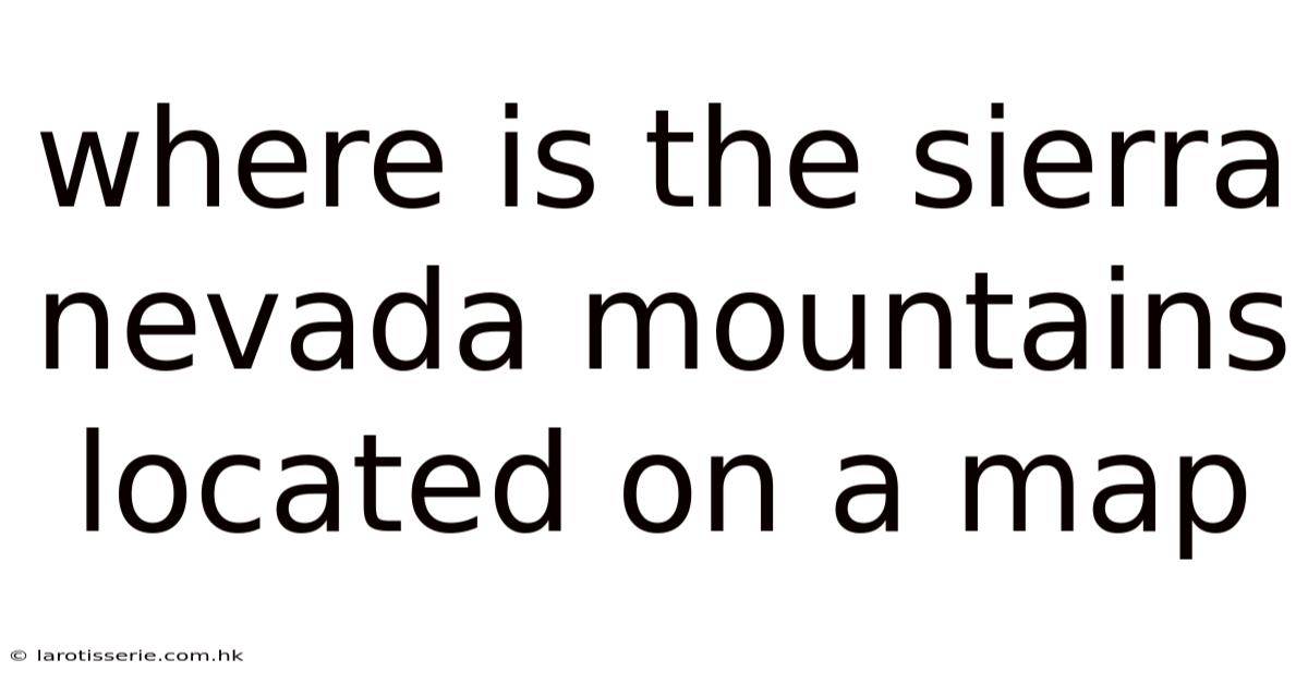 Where Is The Sierra Nevada Mountains Located On A Map