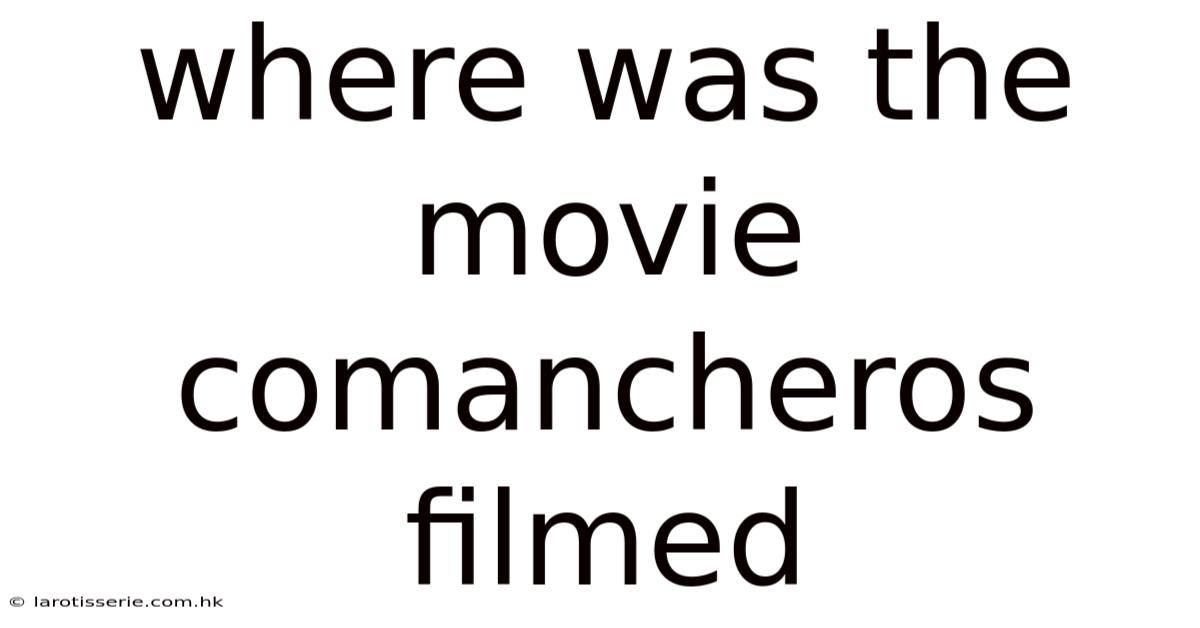Where Was The Movie Comancheros Filmed