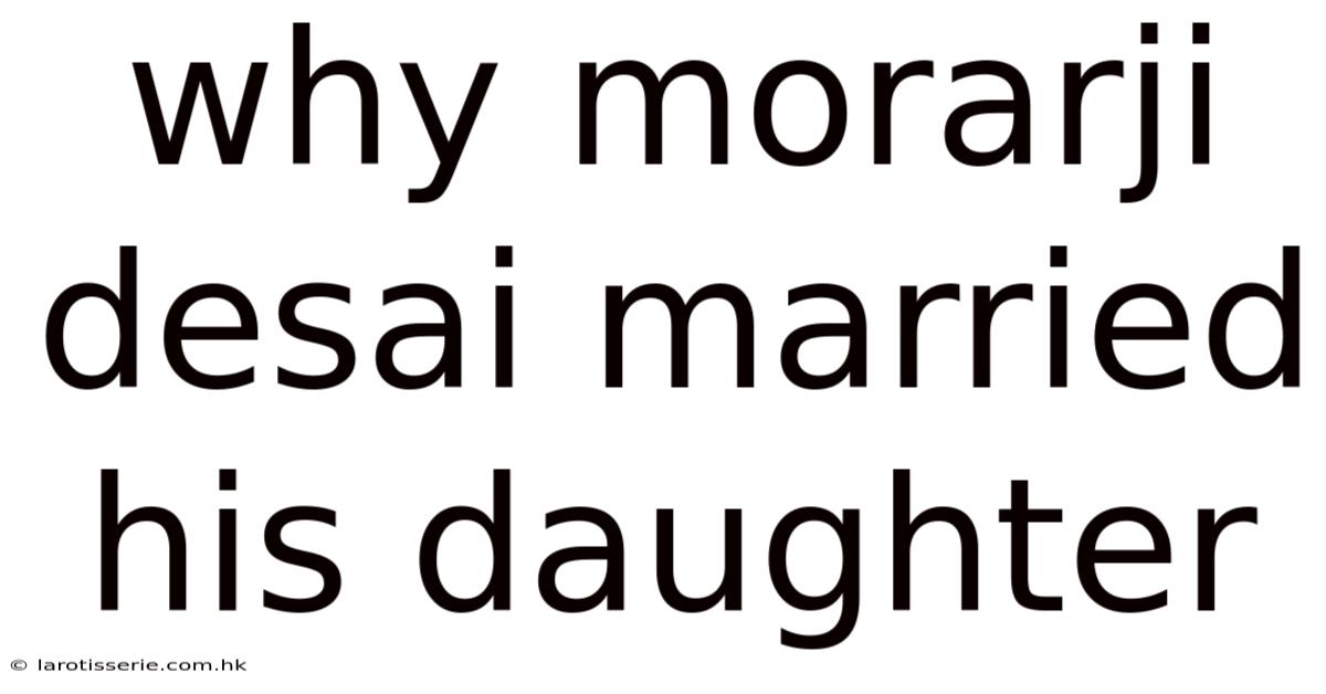 Why Morarji Desai Married His Daughter